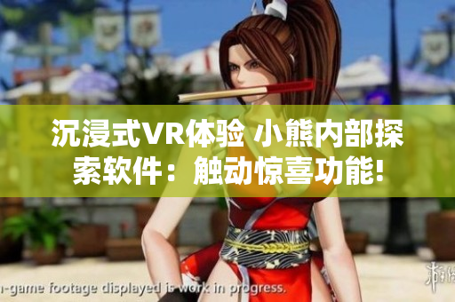 沉浸式VR體驗(yàn) 小熊內(nèi)部探索軟件：觸動驚喜功能!