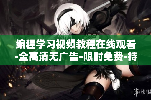 編程學(xué)習(xí)視頻教程在線觀看-全高清無廣告-限時免費-持續(xù)更新
