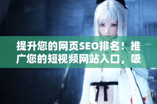 提升您的網(wǎng)頁SEO排名！推廣您的短視頻網(wǎng)站入口，吸引更多用戶!
