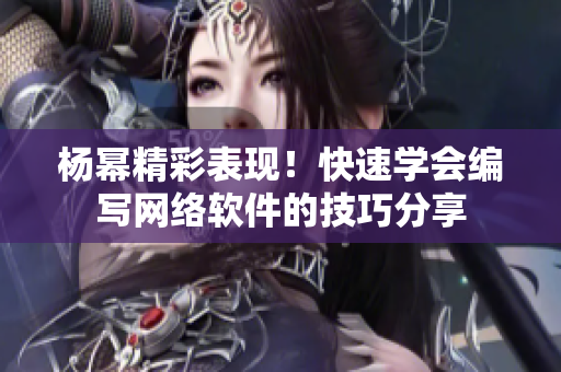楊冪精彩表現(xiàn)！快速學會編寫網(wǎng)絡軟件的技巧分享