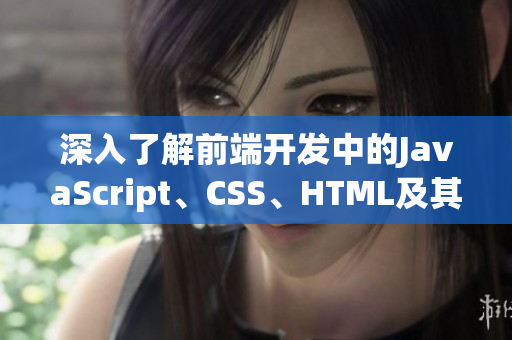 深入了解前端開(kāi)發(fā)中的JavaScript、CSS、HTML及其應(yīng)用