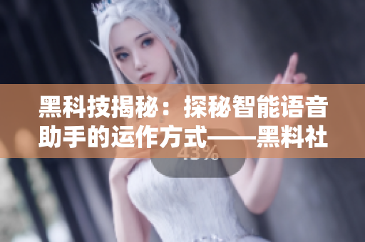 黑科技揭秘：探秘智能語音助手的運作方式——黑料社區(qū)