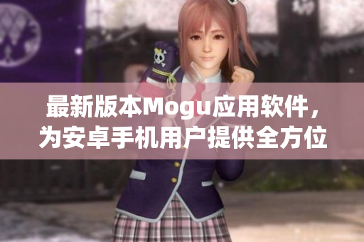 最新版本Mogu應(yīng)用軟件，為安卓手機(jī)用戶提供全方位網(wǎng)購購物體驗(yàn)！