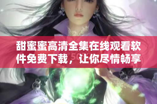 甜蜜蜜高清全集在線(xiàn)觀看軟件免費(fèi)下載，讓你盡情暢享【30秒助手】