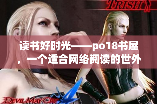 讀書好時光——po18書屋，一個適合網(wǎng)絡(luò)閱讀的世外桃源