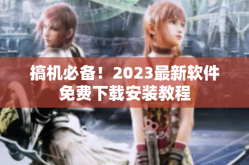 搞機(jī)必備！2023最新軟件免費(fèi)下載安裝教程