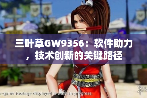 三葉草GW9356：軟件助力，技術(shù)創(chuàng)新的關(guān)鍵路徑