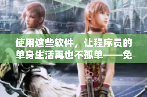 使用這些軟件，讓程序員的單身生活再也不孤單——免費(fèi)全集推薦！