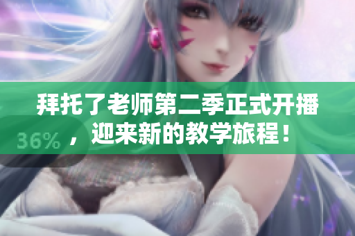 拜托了老師第二季正式開播，迎來新的教學旅程！
