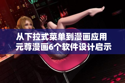 從下拉式菜單到漫畫(huà)應(yīng)用  元尊漫畫(huà)6個(gè)軟件設(shè)計(jì)啟示
