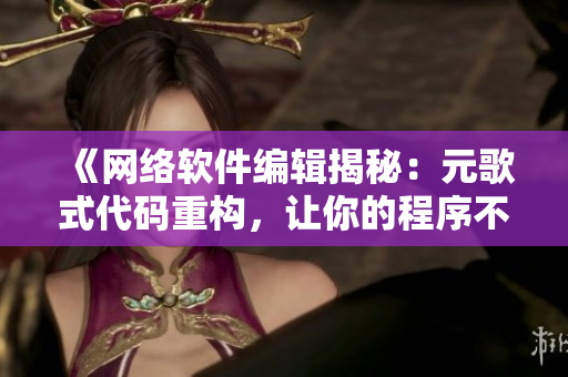 《網(wǎng)絡(luò)軟件編輯揭秘：元歌式代碼重構(gòu)，讓你的程序不再“拔蘿卜流血”》