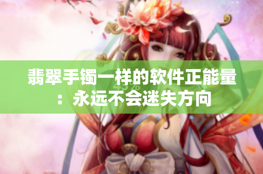翡翠手鐲一樣的軟件正能量：永遠(yuǎn)不會(huì)迷失方向