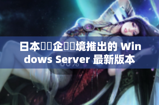 日本針對企業(yè)環(huán)境推出的 Windows Server 最新版本