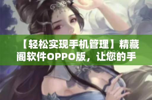【輕松實(shí)現(xiàn)手機(jī)管理】精藏閣軟件OPPO版，讓您的手機(jī)管理更加高效！
