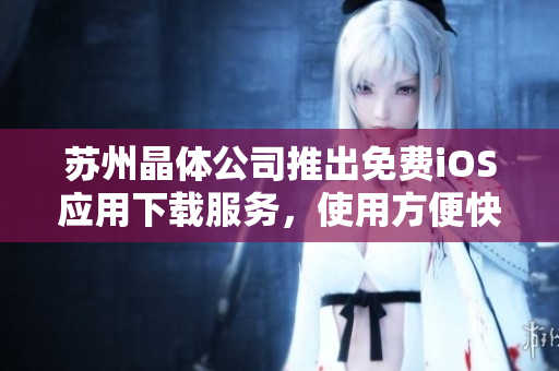蘇州晶體公司推出免費(fèi)iOS應(yīng)用下載服務(wù)，使用方便快捷