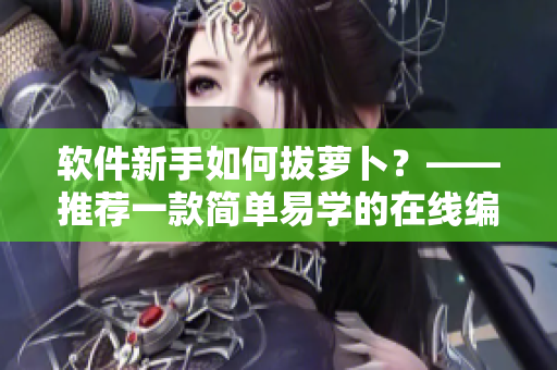 軟件新手如何拔蘿卜？——推薦一款簡單易學(xué)的在線編程工具