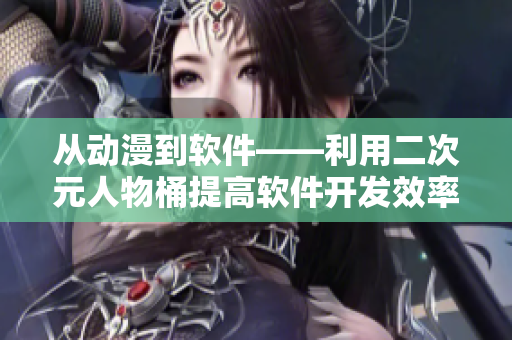 從動(dòng)漫到軟件——利用二次元人物桶提高軟件開(kāi)發(fā)效率