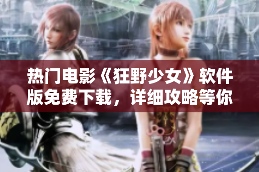 熱門(mén)電影《狂野少女》軟件版免費(fèi)下載，詳細(xì)攻略等你來(lái)解鎖