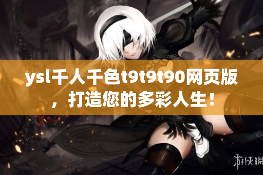 ysl千人千色t9t9t90網(wǎng)頁版，打造您的多彩人生！