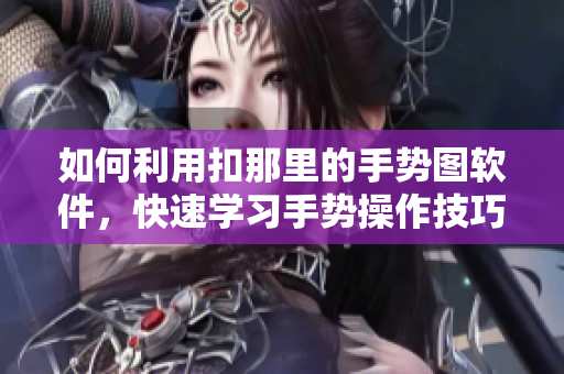 如何利用扣那里的手勢圖軟件，快速學(xué)習(xí)手勢操作技巧