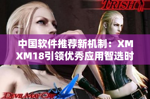 中國軟件推薦新機制：XMXM18引領(lǐng)優(yōu)秀應(yīng)用智選時代