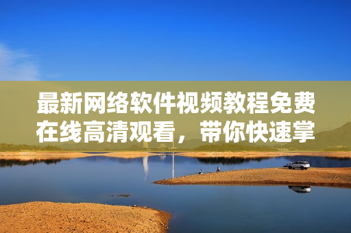 最新網(wǎng)絡(luò)軟件視頻教程免費(fèi)在線高清觀看，帶你快速掌握軟件開發(fā)技巧！