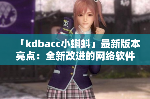 「kdbacc小蝌蚪」最新版本亮點：全新改進的網絡軟件！