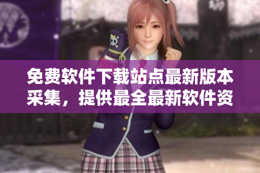 免費(fèi)軟件下載站點(diǎn)最新版本采集，提供最全最新軟件資源