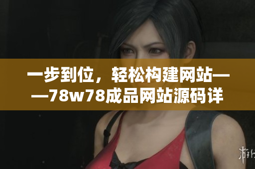 一步到位，輕松構建網站——78w78成品網站源碼詳解