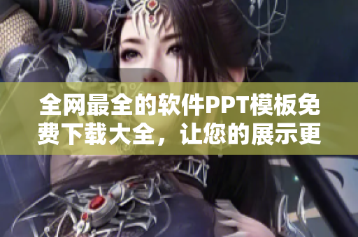 全網(wǎng)最全的軟件PPT模板免費下載大全，讓您的展示更具專業(yè)性