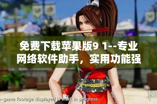 免費(fèi)下載蘋果版9 1--專業(yè)網(wǎng)絡(luò)軟件助手，實(shí)用功能強(qiáng)大