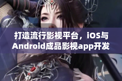 打造流行影視平臺，iOS與Android成品影視app開發(fā)攻略