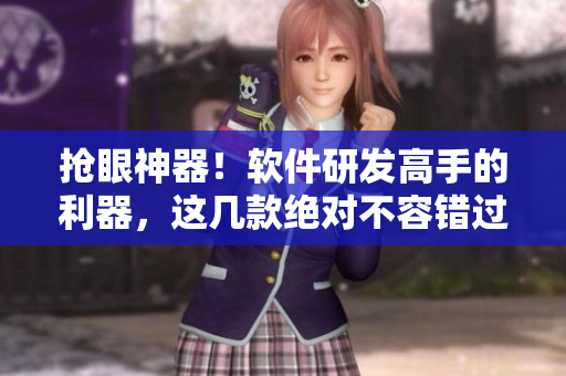 搶眼神器！軟件研發(fā)高手的利器，這幾款絕對(duì)不容錯(cuò)過！