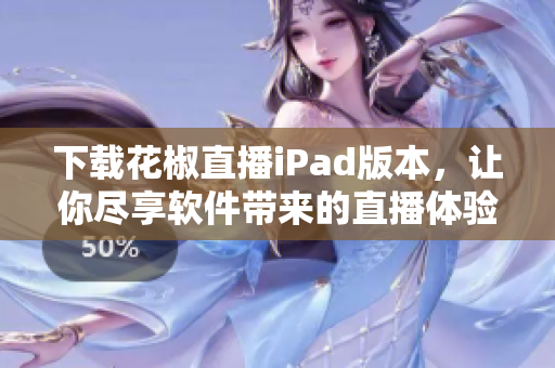 下載花椒直播iPad版本，讓你盡享軟件帶來的直播體驗