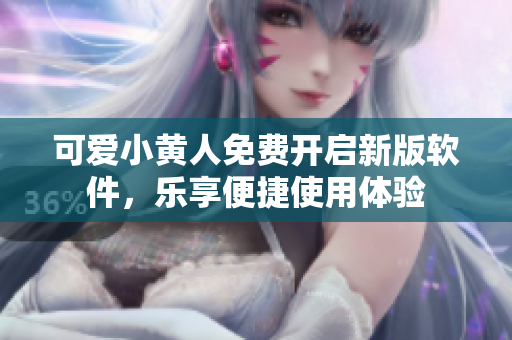 可愛小黃人免費開啟新版軟件，樂享便捷使用體驗