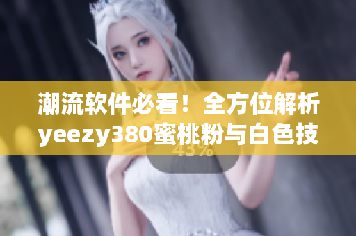 潮流軟件必看！全方位解析yeezy380蜜桃粉與白色技術(shù)設(shè)計(jì)