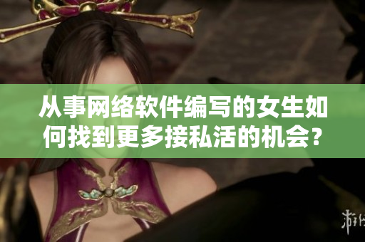 從事網(wǎng)絡軟件編寫的女生如何找到更多接私活的機會？