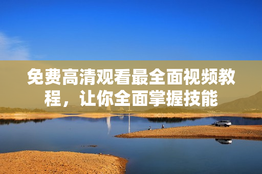 免費(fèi)高清觀看最全面視頻教程，讓你全面掌握技能