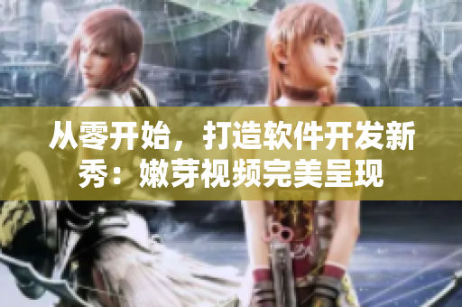 從零開始，打造軟件開發(fā)新秀：嫩芽視頻完美呈現(xiàn)
