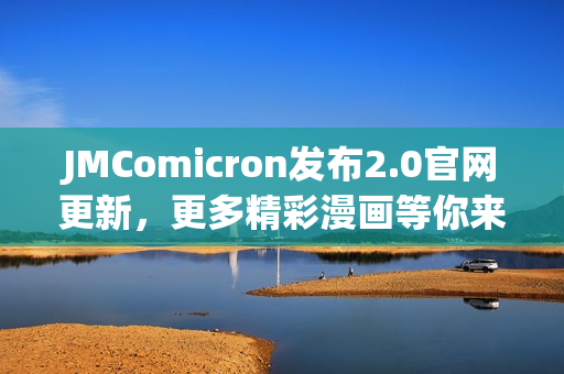 JMComicron發(fā)布2.0官網(wǎng)更新，更多精彩漫畫等你來閱讀