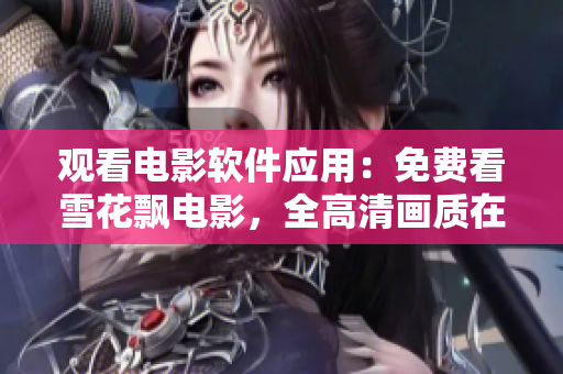 觀看電影軟件應(yīng)用：免費看雪花飄電影，全高清畫質(zhì)在線觀賞