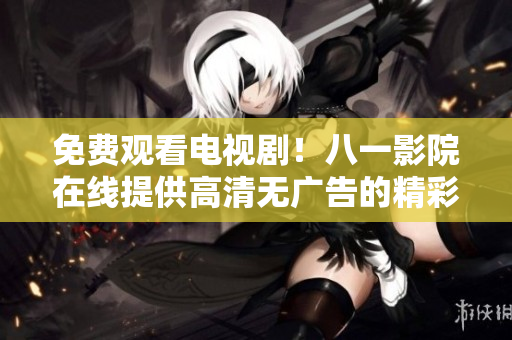 免費(fèi)觀看電視?。“艘挥霸涸诰€提供高清無廣告的精彩劇集