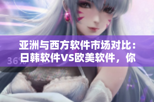 亞洲與西方軟件市場對比：日韓軟件VS歐美軟件，你更偏愛哪一方？