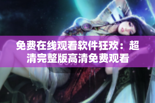 免費(fèi)在線觀看軟件狂歡：超清完整版高清免費(fèi)觀看
