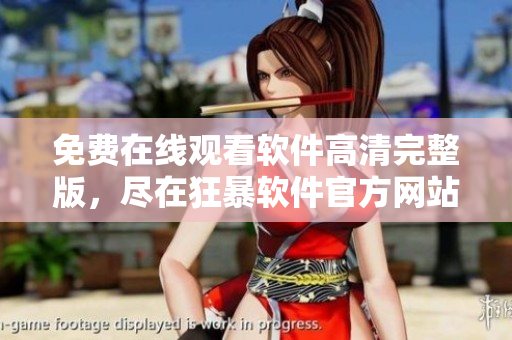 免費(fèi)在線觀看軟件高清完整版，盡在狂暴軟件官方網(wǎng)站