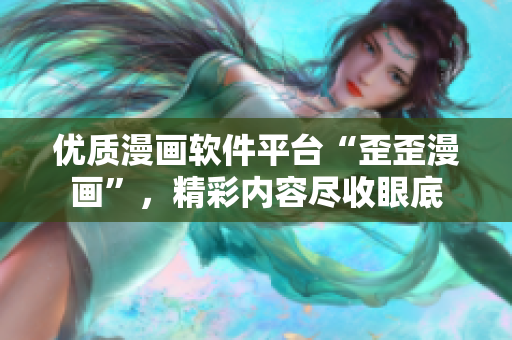 優(yōu)質(zhì)漫畫軟件平臺“歪歪漫畫”，精彩內(nèi)容盡收眼底