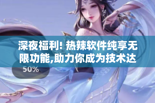 深夜福利! 熱辣軟件純享無(wú)限功能,助力你成為技術(shù)達(dá)人!
