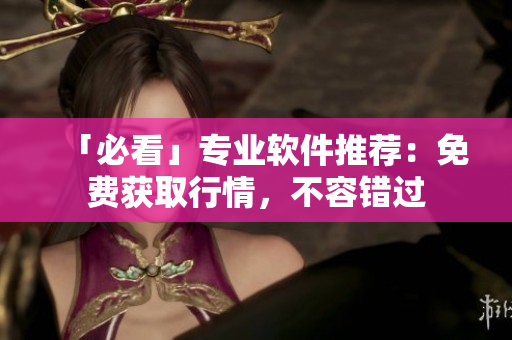 「必看」專業(yè)軟件推薦：免費(fèi)獲取行情，不容錯(cuò)過
