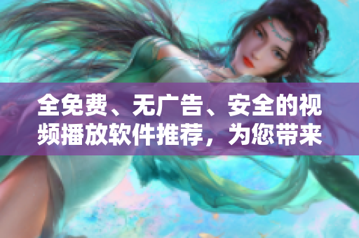 全免費(fèi)、無廣告、安全的視頻播放軟件推薦，為您帶來愉悅的觀影體驗(yàn)！