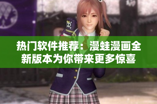 熱門軟件推薦：漫蛙漫畫(huà)全新版本為你帶來(lái)更多驚喜